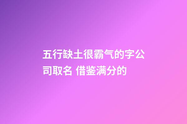 五行缺土很霸气的字公司取名 借鉴满分的-第1张-公司起名-玄机派